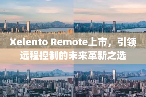 Xelento Remote上市，引領(lǐng)遠(yuǎn)程控制的未來(lái)革新之選