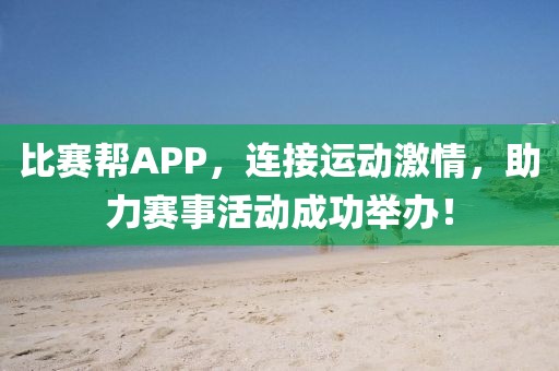 比賽幫APP，連接運(yùn)動(dòng)激情，助力賽事活動(dòng)成功舉辦！