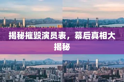 揭秘摧毀演員表，幕后真相大揭秘