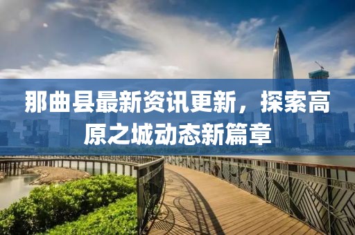 那曲縣最新資訊更新，探索高原之城動(dòng)態(tài)新篇章