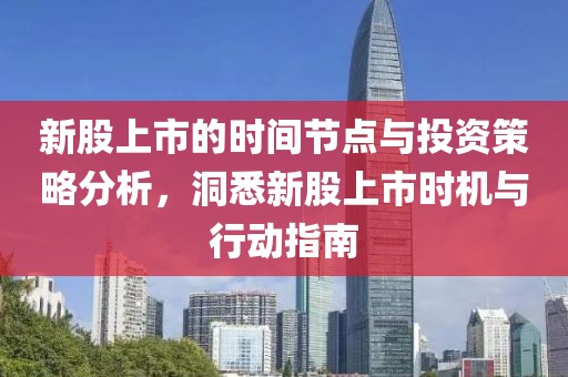 新股上市的時間節(jié)點與投資策略分析，洞悉新股上市時機與行動指南