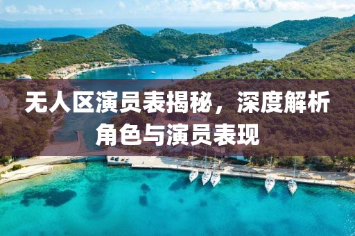 無人區(qū)演員表揭秘，深度解析角色與演員表現(xiàn)