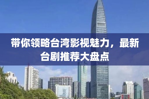 帶你領(lǐng)略臺(tái)灣影視魅力，最新臺(tái)劇推薦大盤(pán)點(diǎn)