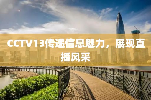 CCTV13傳遞信息魅力，展現(xiàn)直播風(fēng)采