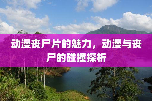 動(dòng)漫喪尸片的魅力，動(dòng)漫與喪尸的碰撞探析