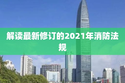 解讀最新修訂的2021年消防法規(guī)