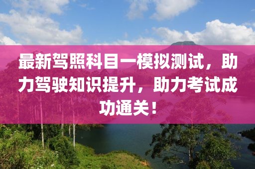 最新駕照科目一模擬測試，助力駕駛知識提升，助力考試成功通關！