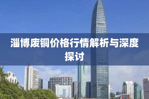 淄博廢銅價(jià)格行情解析與深度探討