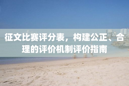 征文比賽評分表，構(gòu)建公正、合理的評價(jià)機(jī)制評價(jià)指南