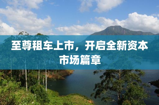 至尊租車上市，開啟全新資本市場篇章