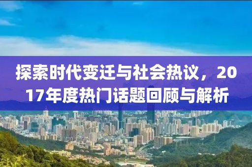 探索時代變遷與社會熱議，2017年度熱門話題回顧與解析