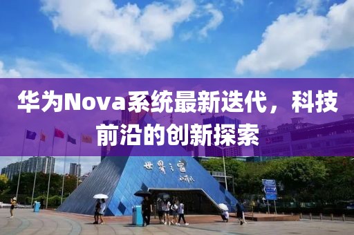 華為Nova系統(tǒng)最新迭代，科技前沿的創(chuàng)新探索