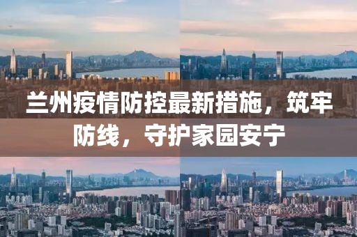 蘭州疫情防控最新措施，筑牢防線，守護(hù)家園安寧