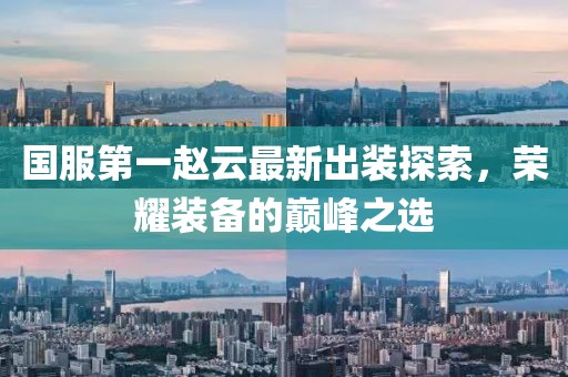 國服第一趙云最新出裝探索，榮耀裝備的巔峰之選