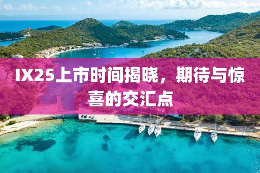 IX25上市時(shí)間揭曉，期待與驚喜的交匯點(diǎn)