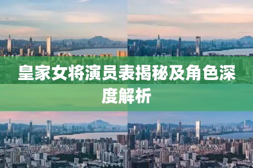 皇家女將演員表揭秘及角色深度解析