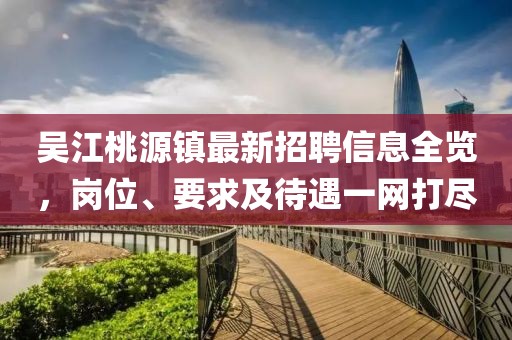 吳江桃源鎮(zhèn)最新招聘信息全覽，崗位、要求及待遇一網(wǎng)打盡