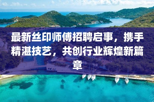 最新絲印師傅招聘啟事，攜手精湛技藝，共創(chuàng)行業(yè)輝煌新篇章