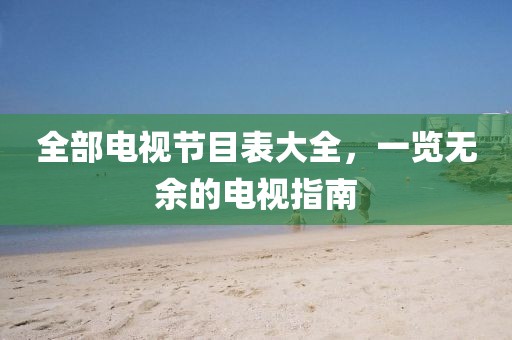 全部電視節(jié)目表大全，一覽無余的電視指南