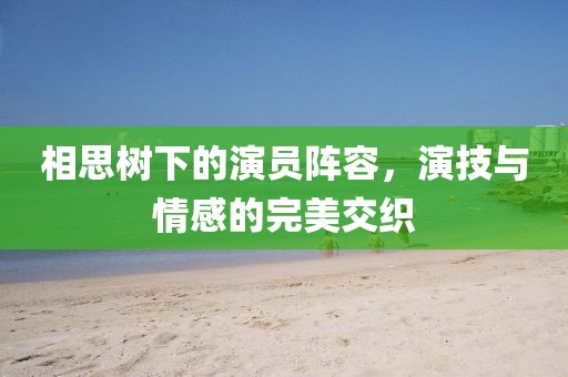 相思樹下的演員陣容，演技與情感的完美交織