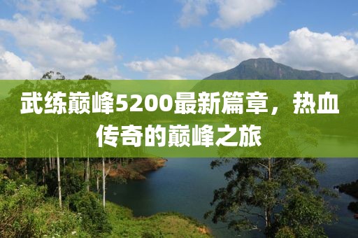 武練巔峰5200最新篇章，熱血傳奇的巔峰之旅