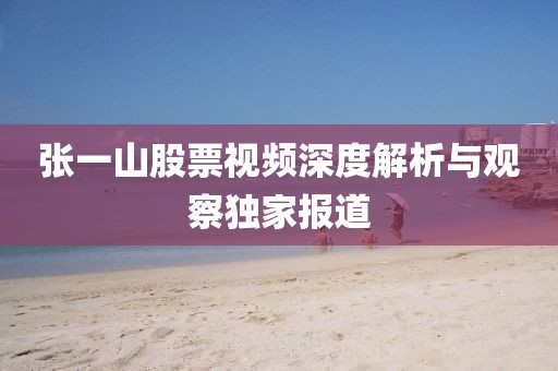 張一山股票視頻深度解析與觀察獨(dú)家報(bào)道
