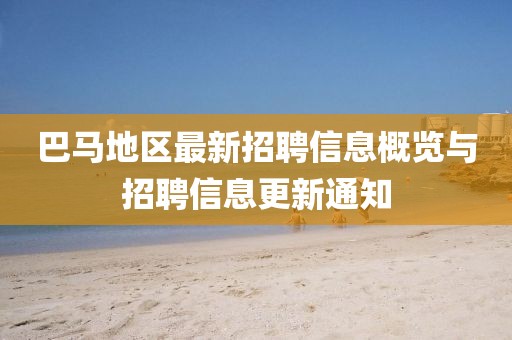 巴馬地區(qū)最新招聘信息概覽與招聘信息更新通知