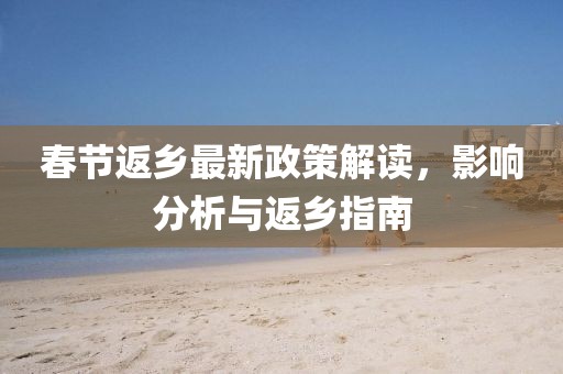 春節(jié)返鄉(xiāng)最新政策解讀，影響分析與返鄉(xiāng)指南