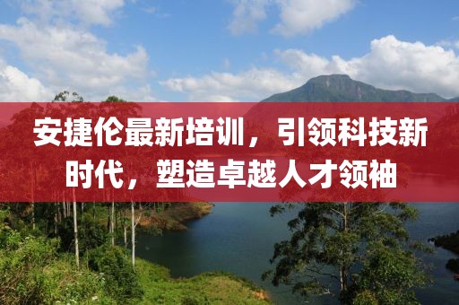 安捷倫最新培訓(xùn)，引領(lǐng)科技新時代，塑造卓越人才領(lǐng)袖