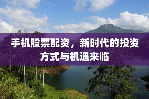 手機(jī)股票配資，新時(shí)代的投資方式與機(jī)遇來(lái)臨