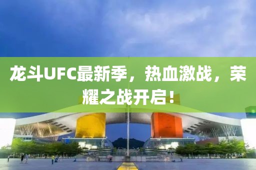 龍斗UFC最新季，熱血激戰(zhàn)，榮耀之戰(zhàn)開啟！