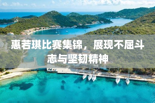 惠若琪比賽集錦，展現(xiàn)不屈斗志與堅(jiān)韌精神