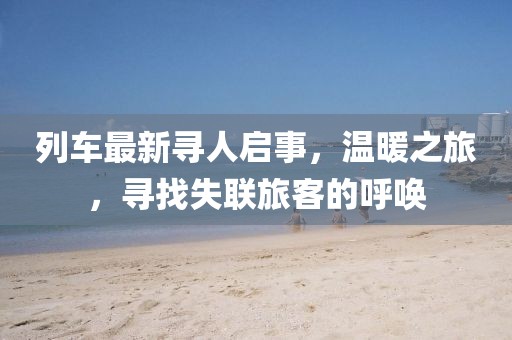 列車最新尋人啟事，溫暖之旅，尋找失聯(lián)旅客的呼喚