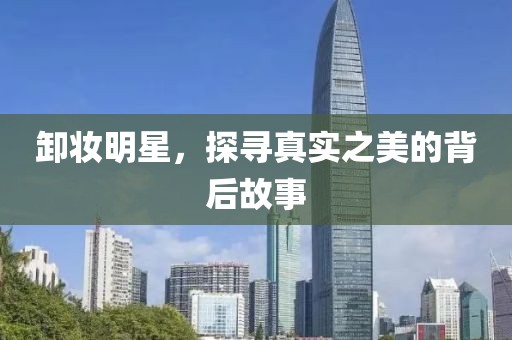 卸妝明星，探尋真實(shí)之美的背后故事